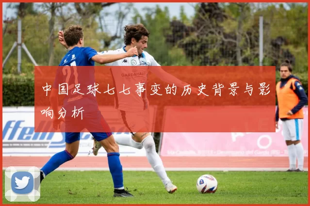 中国足球七七事变的历史背景与影响分析
